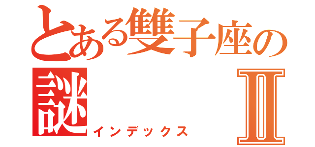 とある雙子座の謎Ⅱ（インデックス）