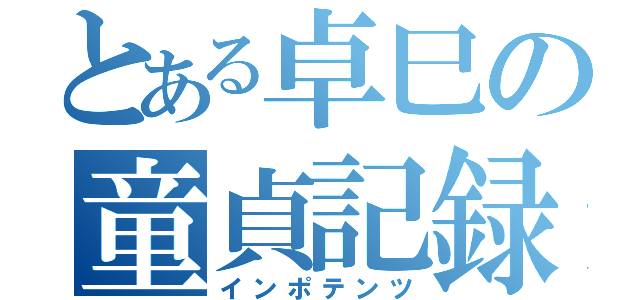 とある卓巳の童貞記録（インポテンツ）