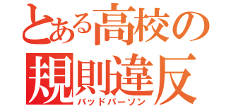 とある高校の規則違反（バッドパーソン）