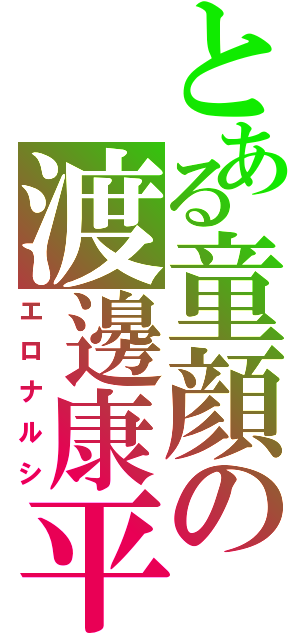 とある童顔の渡邊康平（エロナルシ）