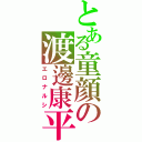 とある童顔の渡邊康平（エロナルシ）