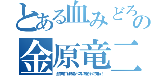 とある血みどろの金原竜二（金原竜二は阪急バスに轢かれて死ね！）