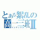 とある絮乱の高一三班Ⅱ（インデックス）