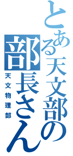 とある天文部の部長さん（天文物理部）