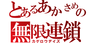 とあるあかさめの無限連鎖（カゲロウデイズ）