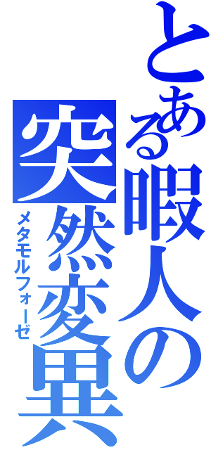 とある暇人の突然変異（メタモルフォーゼ）