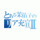 とある茉佑子のリア充宣言Ⅱ（）