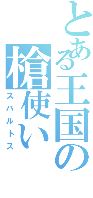 とある王国の槍使い（スパルトス）