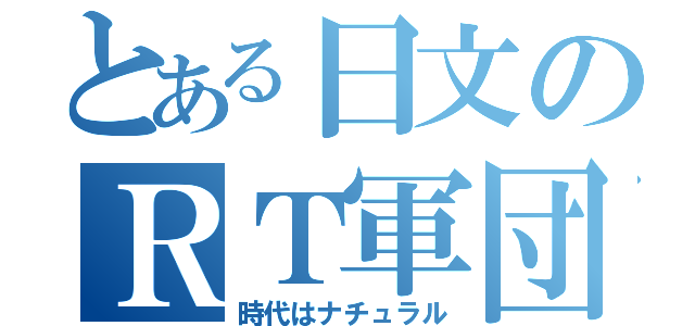 とある日文のＲＴ軍団（時代はナチュラル）