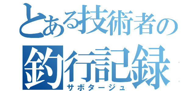 とある技術者の釣行記録（サボタージュ）