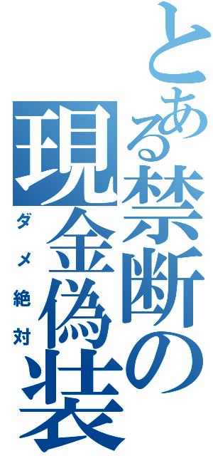 とある禁断の現金偽装（ダメ絶対）