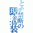 とある禁断の現金偽装（ダメ絶対）