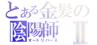 とある金髪の陰陽師Ⅱ（オートリバース）