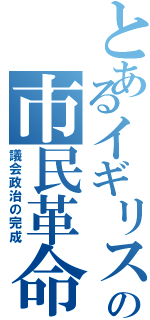 とあるイギリスの市民革命（議会政治の完成）