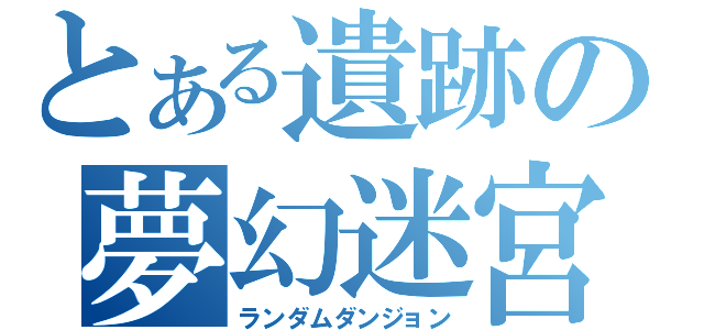 とある遺跡の夢幻迷宮（ランダムダンジョン）