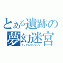 とある遺跡の夢幻迷宮（ランダムダンジョン）