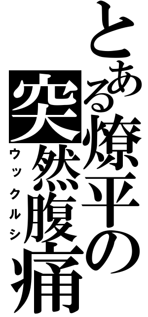 とある燎平の突然腹痛（ウックルシ）