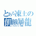 とある凍土の飢餓暴龍（イビルジョー飢餓）