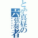 とある真昼の六弦奏者（ギタリスト）