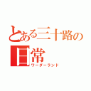 とある三十路の日常（ワーダーランド）