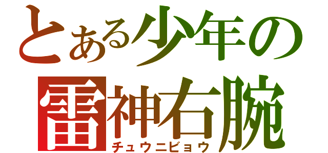 とある少年の雷神右腕（チュウニビョウ）