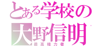 とある学校の大野信明（最高権力者）