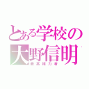 とある学校の大野信明（最高権力者）