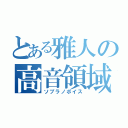 とある雅人の高音領域（ソプラノボイス）