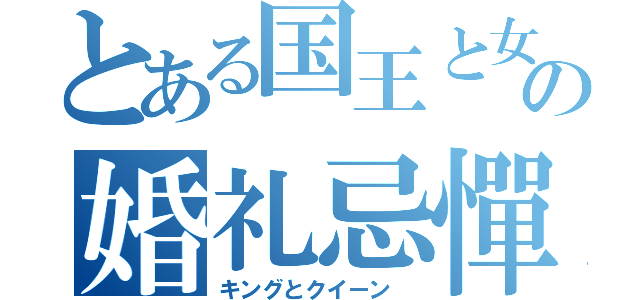 とある国王と女王のの婚礼忌憚（キングとクイーン　）