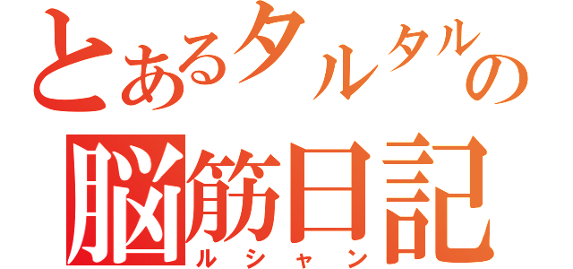 とあるタルタルの脳筋日記（ルシャン）