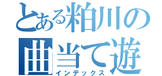 とある粕川の曲当て遊戯（インデックス）