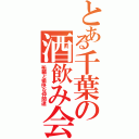 とある千葉の酒飲み会（祐輔と愉快な仲間達）