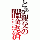 とある親父の借金返済（最後は裏金）