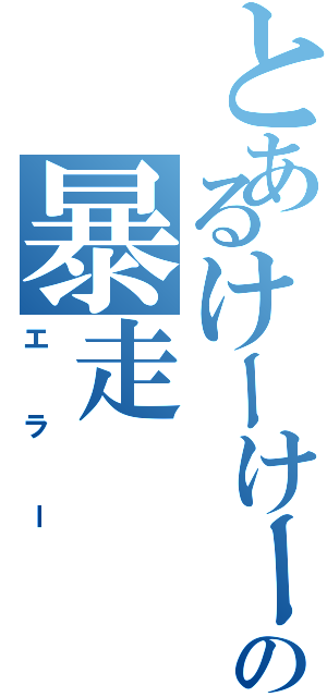 とあるけーけーの暴走（エラー）