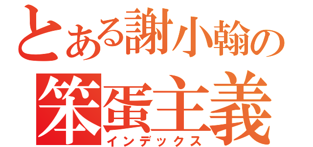 とある謝小翰の笨蛋主義（インデックス）