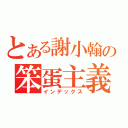 とある謝小翰の笨蛋主義（インデックス）