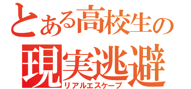 とある高校生の現実逃避（リアルエスケープ）