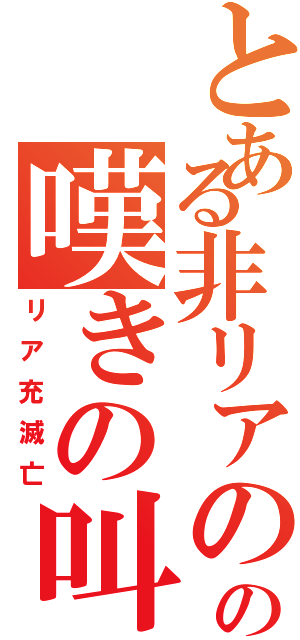 とある非リアのの嘆きの叫（リア充滅亡）