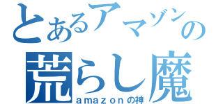 とあるアマゾンの荒らし魔（ａｍａｚｏｎの神）