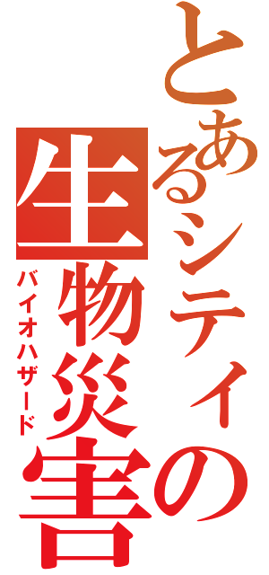 とあるシティの生物災害（バイオハザード）
