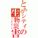 とあるシティの生物災害（バイオハザード）