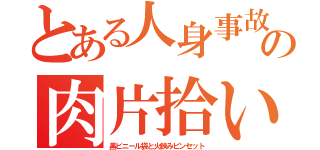 とある人身事故の肉片拾い（黒ビニール袋と火鋏みピンセット）