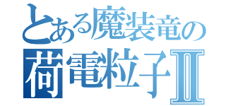 とある魔装竜の荷電粒子砲Ⅱ（）