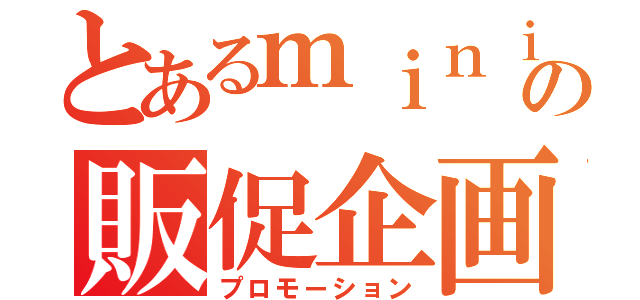 とあるｍｉｎｉｋｕｒａの販促企画（プロモーション）