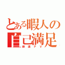 とある暇人の自己満足（鉄道ＰＶ）