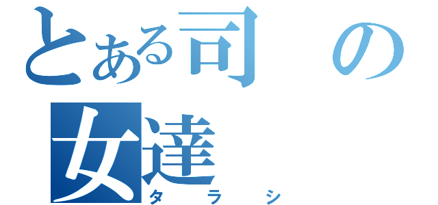 とある司の女達（タラシ）