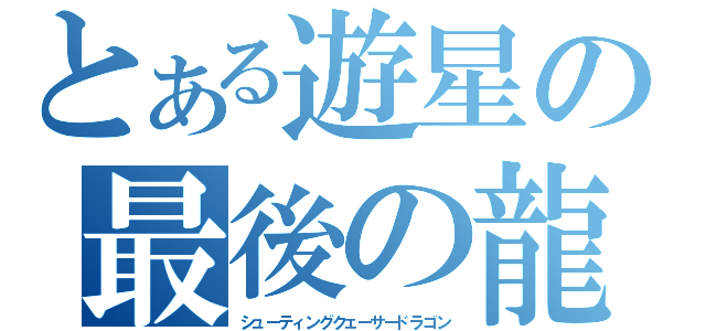 とある遊星の最後の龍（シューティングクェーサードラゴン）