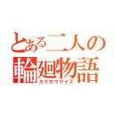 とある二人の輪廻物語（カゲロウデイズ）