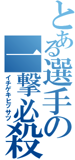 とある選手の一撃必殺（イチゲキヒッサツ）