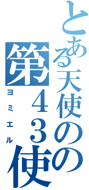 とある天使のの第４３使徒（ヨミエル）